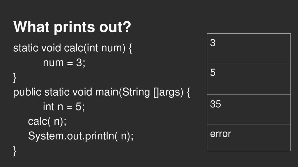 What prints out static void calc(int num) { num = 3; }