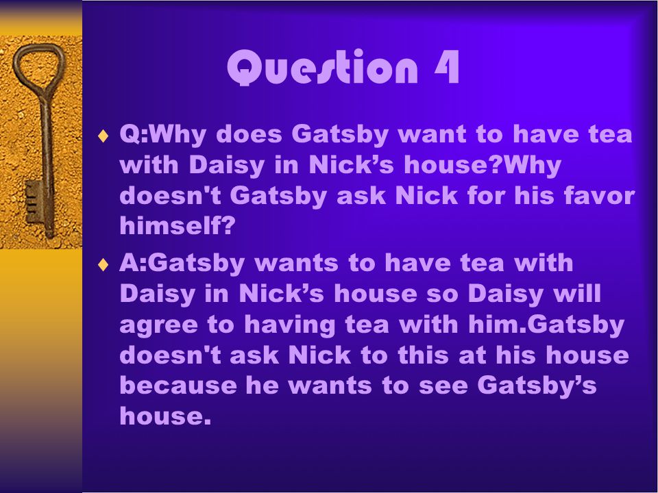 Question 4 Q:Why does Gatsby want to have tea with Daisy in Nick’s house Why doesn t Gatsby ask Nick for his favor himself