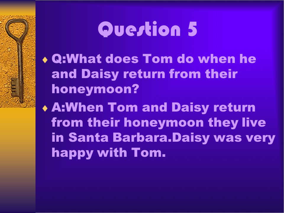 Question 5 Q:What does Tom do when he and Daisy return from their honeymoon