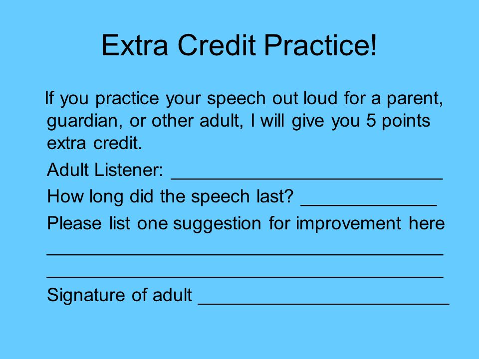 Extra Credit Practice! If you practice your speech out loud for a parent, guardian, or other adult, I will give you 5 points extra credit.