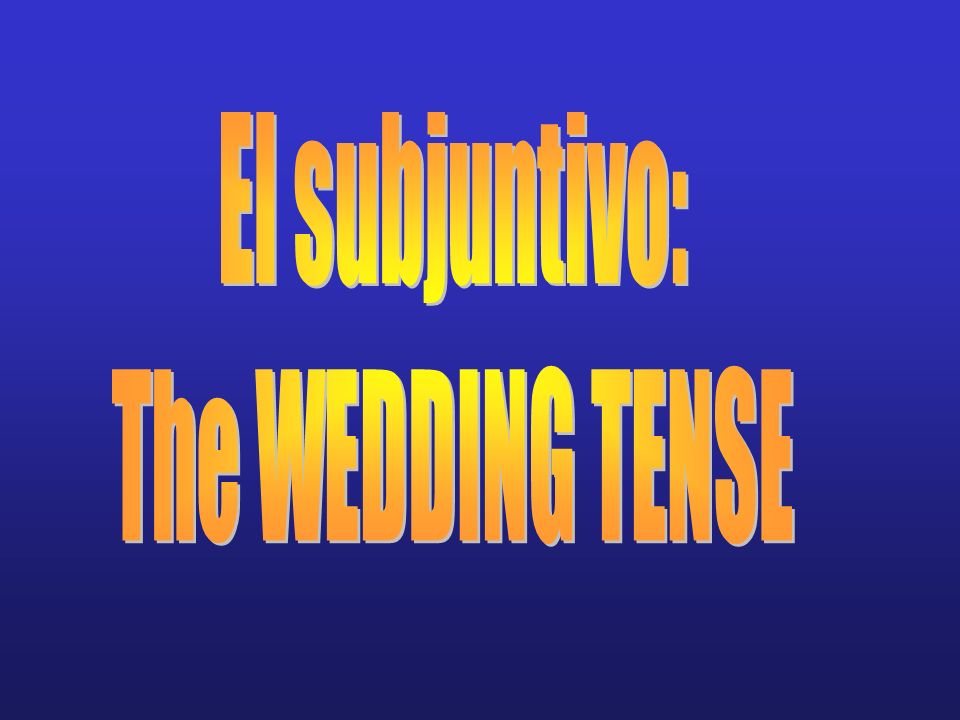 El subjuntivo: The WEDDING TENSE