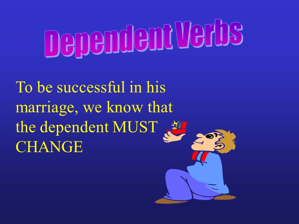 Dependent Verbs To be successful in his marriage, we know that the dependent MUST CHANGE
