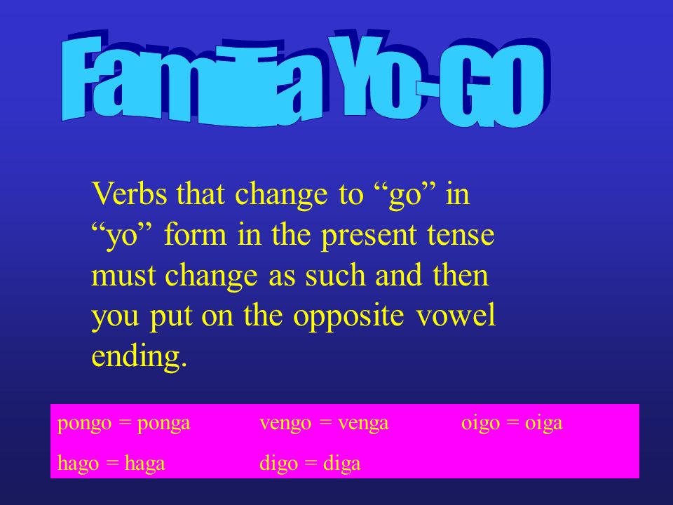 Familia Yo-GO Verbs that change to go in yo form in the present tense must change as such and then you put on the opposite vowel ending.