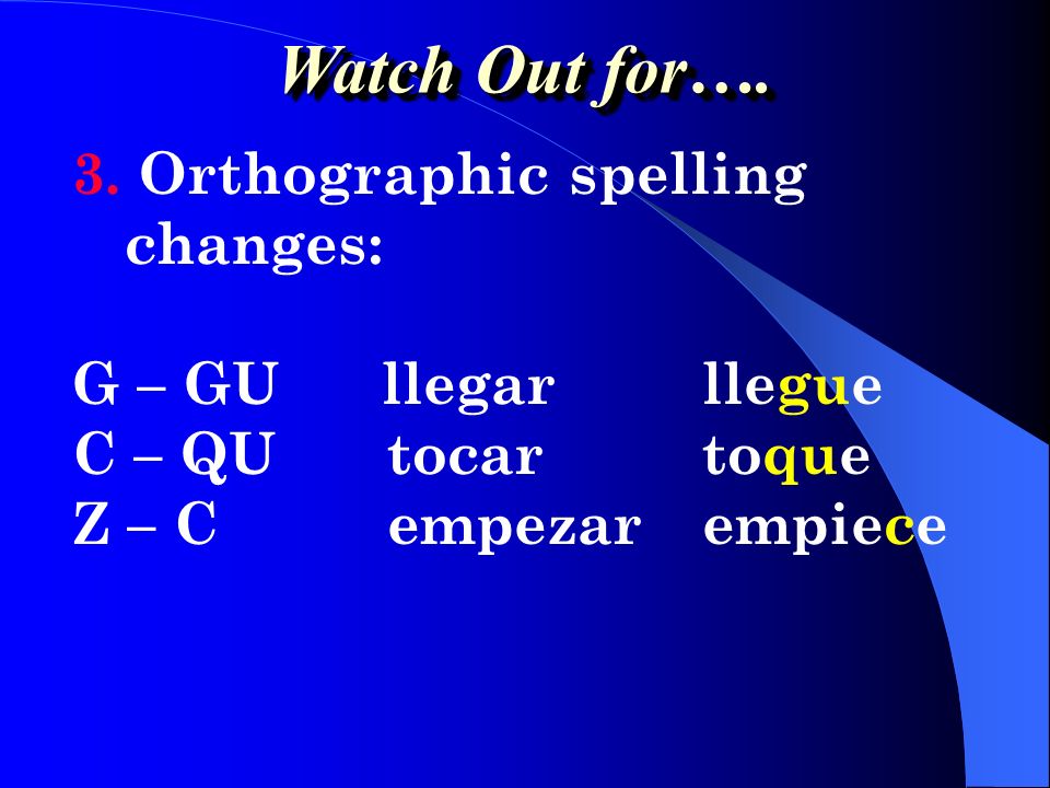 Watch Out for…. 3. Orthographic spelling changes: G – GU llegar llegue