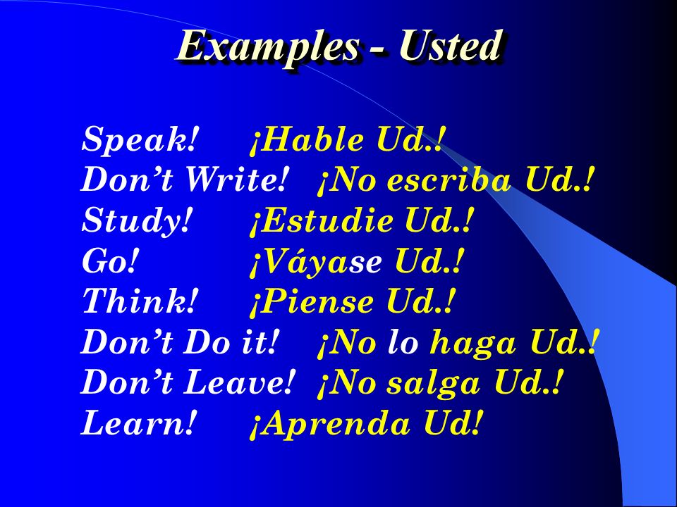 Examples - Usted Speak! ¡Hable Ud.! Don’t Write! ¡No escriba Ud.!