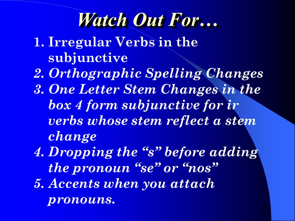 Watch Out For… 1. Irregular Verbs in the subjunctive