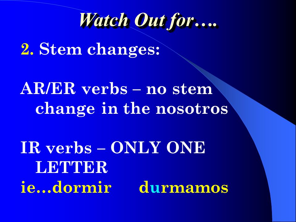 Watch Out for…. 2. Stem changes: