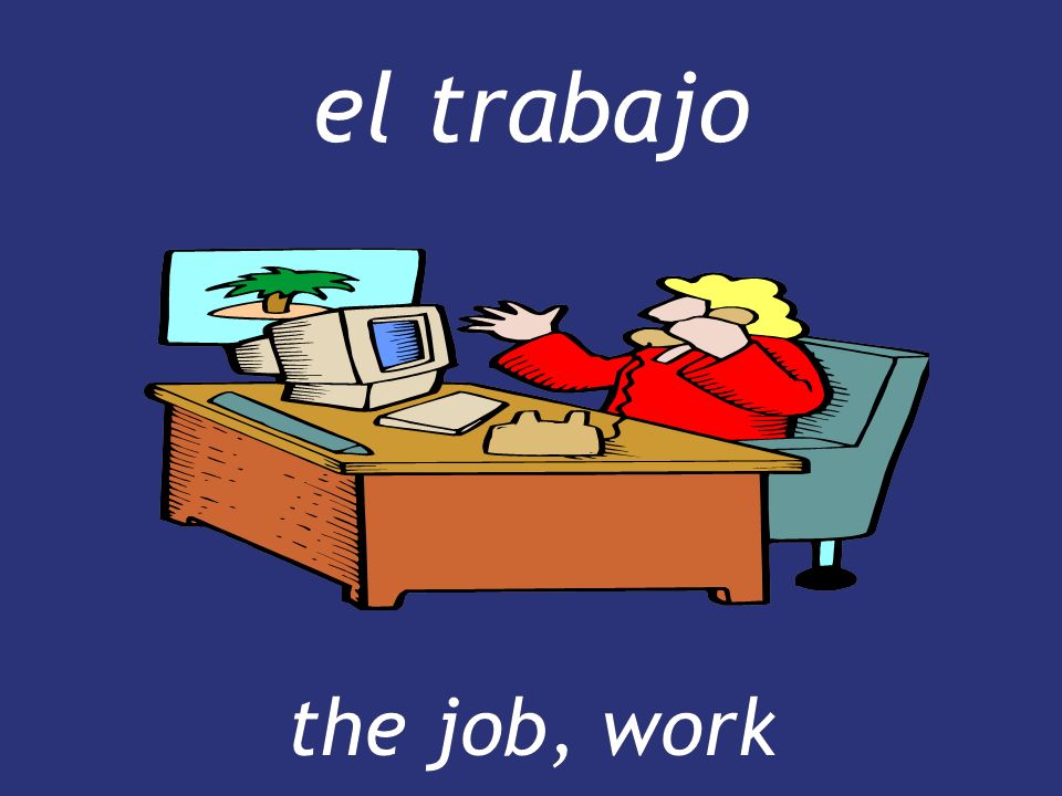 el trabajo the job, work