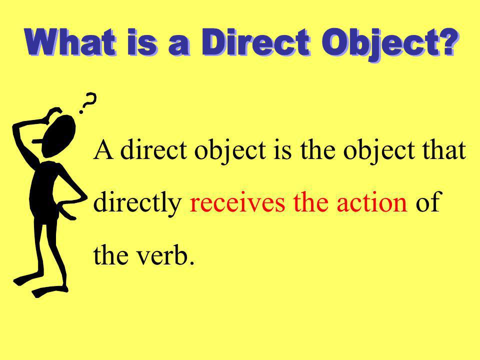 A direct object is the object that directly receives the action of
