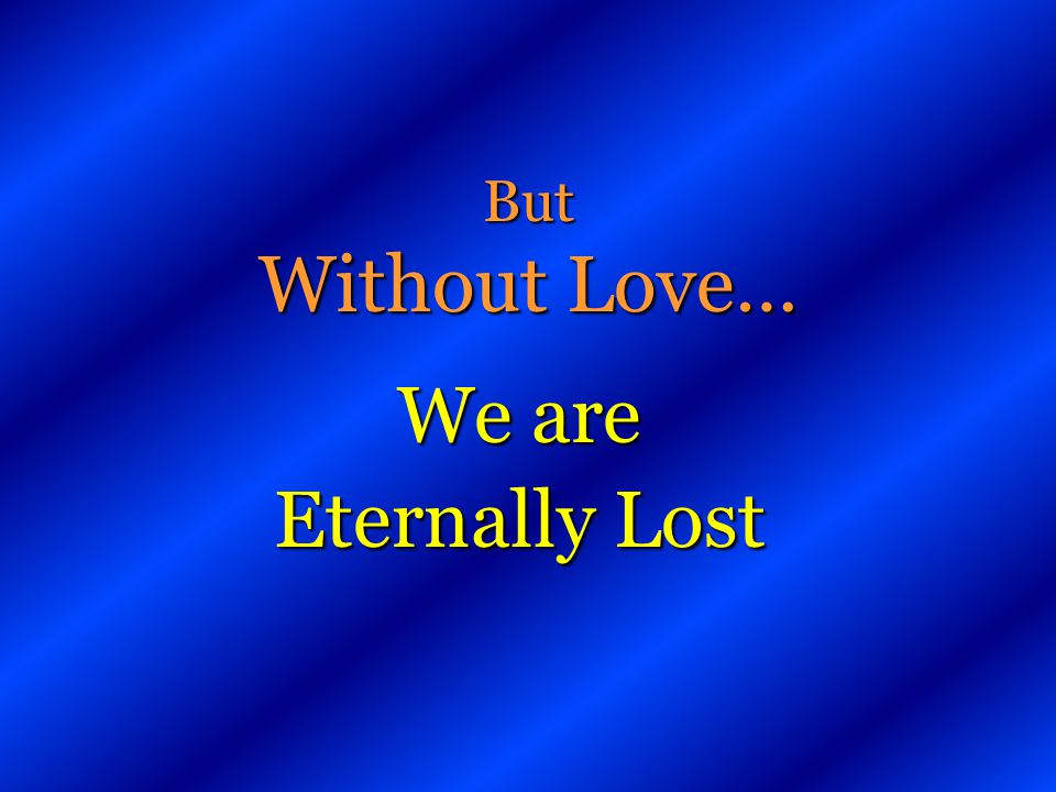But Without Love… We are Eternally Lost