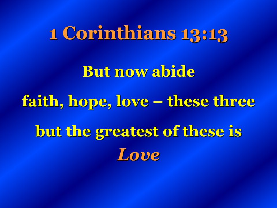 faith, hope, love – these three but the greatest of these is