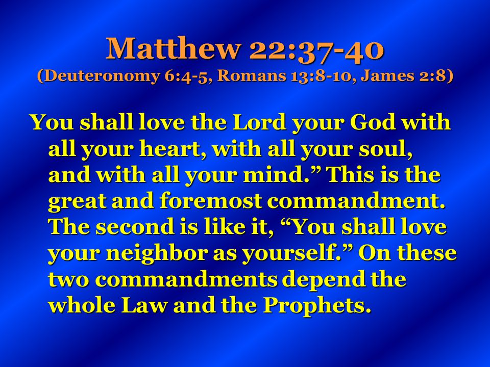 Matthew 22:37-40 (Deuteronomy 6:4-5, Romans 13:8-10, James 2:8)