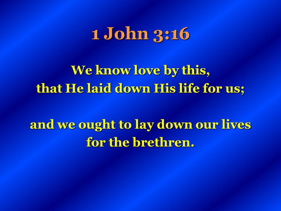 that He laid down His life for us; and we ought to lay down our lives
