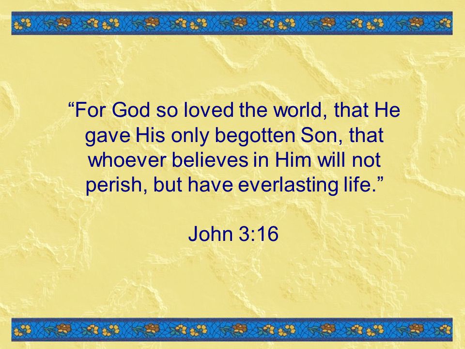 For God so loved the world, that He gave His only begotten Son, that whoever believes in Him will not perish, but have everlasting life.