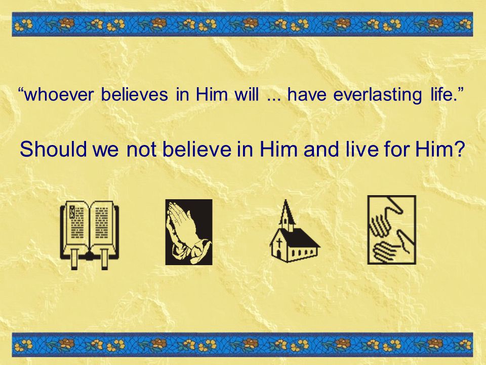 Should we not believe in Him and live for Him