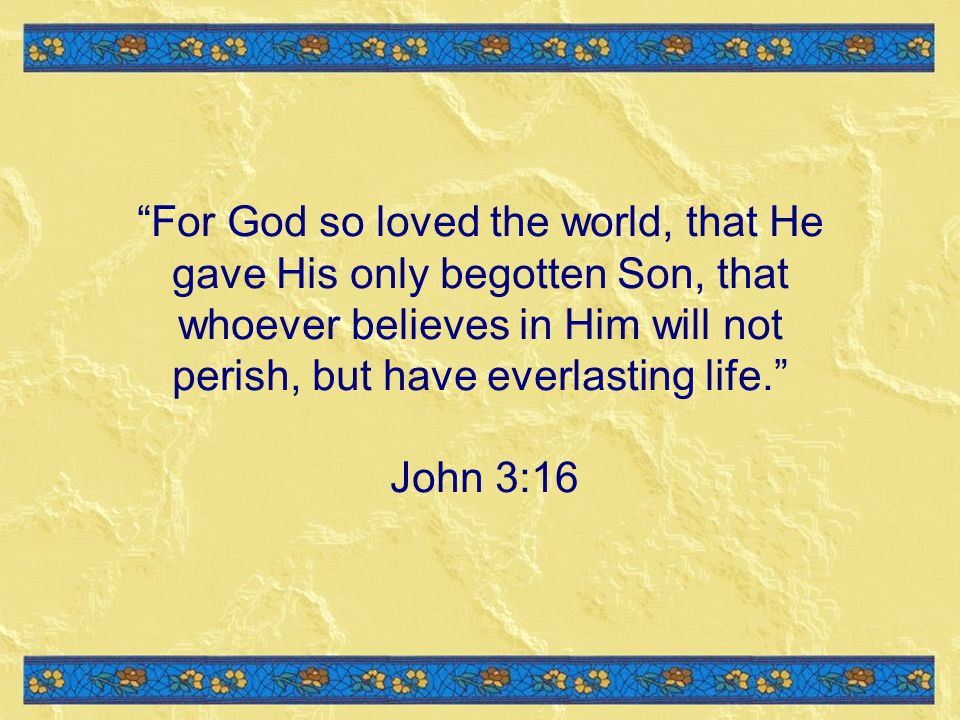 For God so loved the world, that He gave His only begotten Son, that whoever believes in Him will not perish, but have everlasting life.