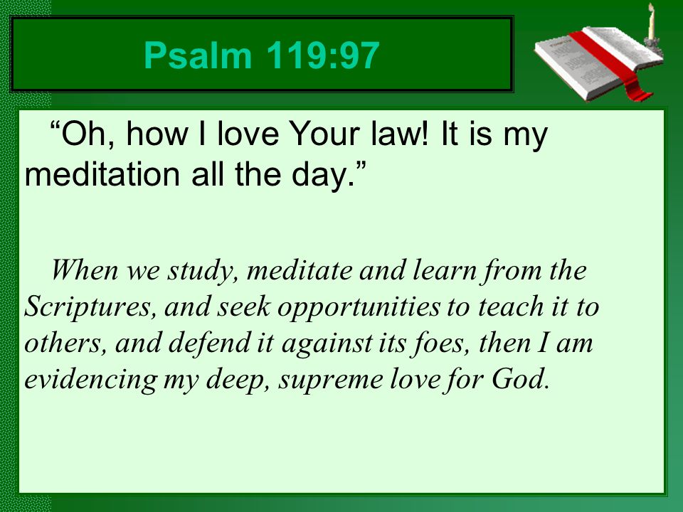 Psalm 119:97 Oh, how I love Your law! It is my meditation all the day.