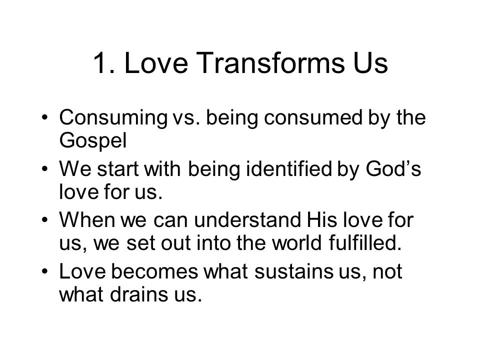 1. Love Transforms Us Consuming vs. being consumed by the Gospel