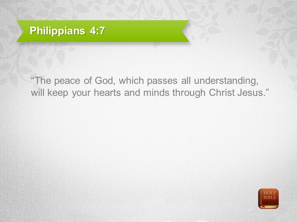 Philippians 4:7 The peace of God, which passes all understanding, will keep your hearts and minds through Christ Jesus.