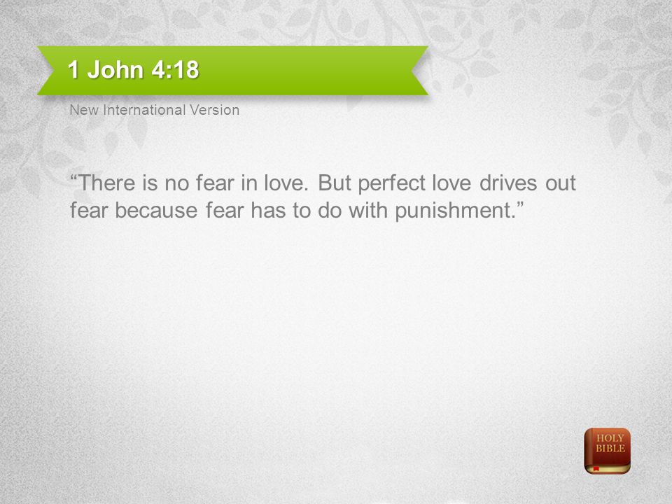 1 John 4:18 New International Version. There is no fear in love.