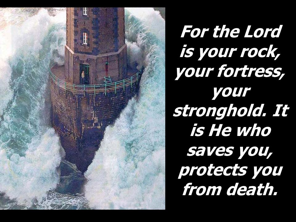 For the Lord is your rock, your fortress, your stronghold