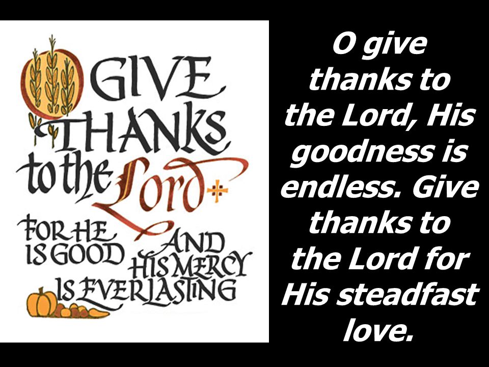 O give thanks to the Lord, His goodness is endless