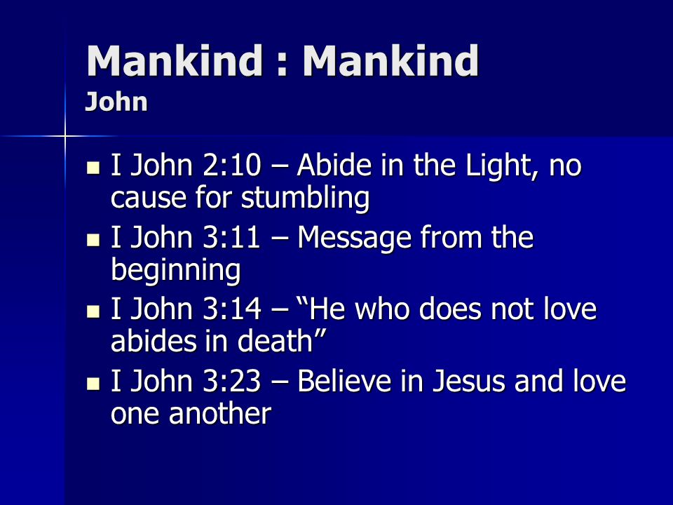 Mankind : Mankind John I John 2:10 – Abide in the Light, no cause for stumbling. I John 3:11 – Message from the beginning.