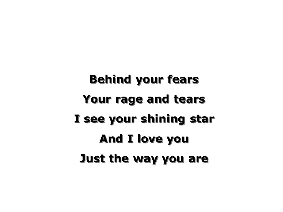 Behind your fears Your rage and tears I see your shining star