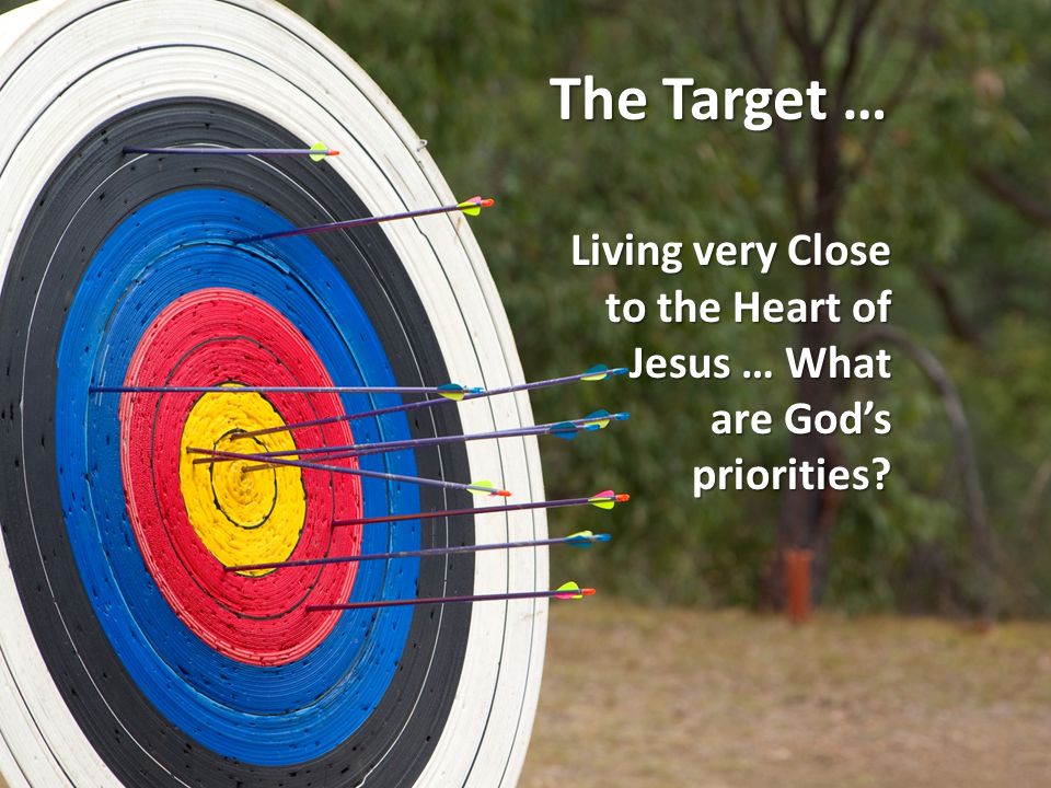 The Target … Living very Close to the Heart of Jesus … What are God’s priorities