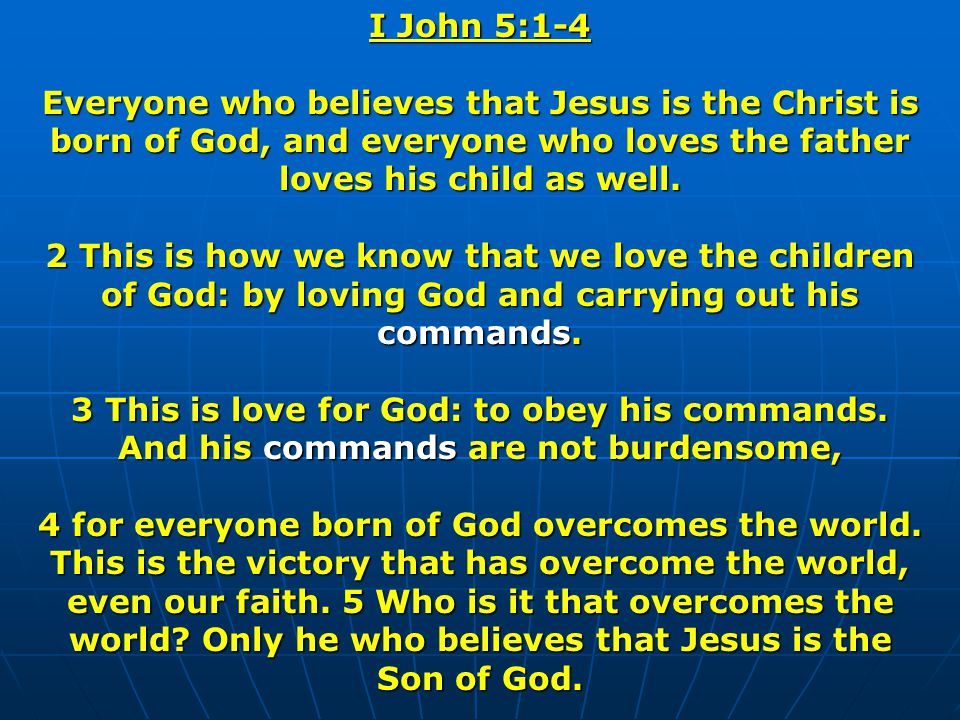 I John 5:1-4 Everyone who believes that Jesus is the Christ is born of God, and everyone who loves the father loves his child as well.