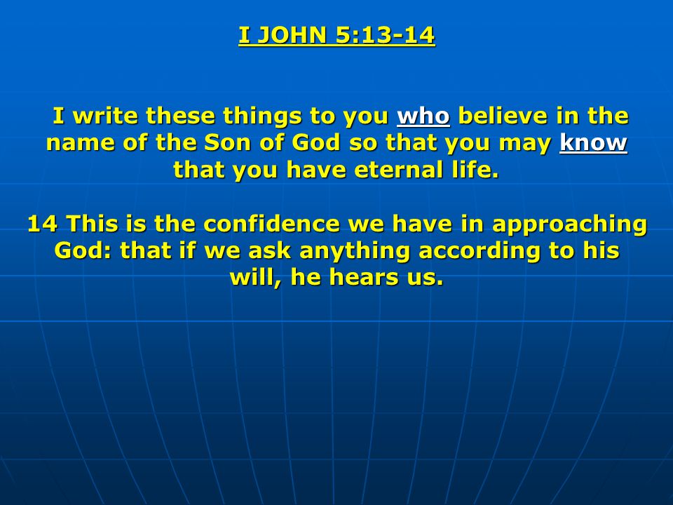 I JOHN 5:13-14 I write these things to you who believe in the name of the Son of God so that you may know that you have eternal life.