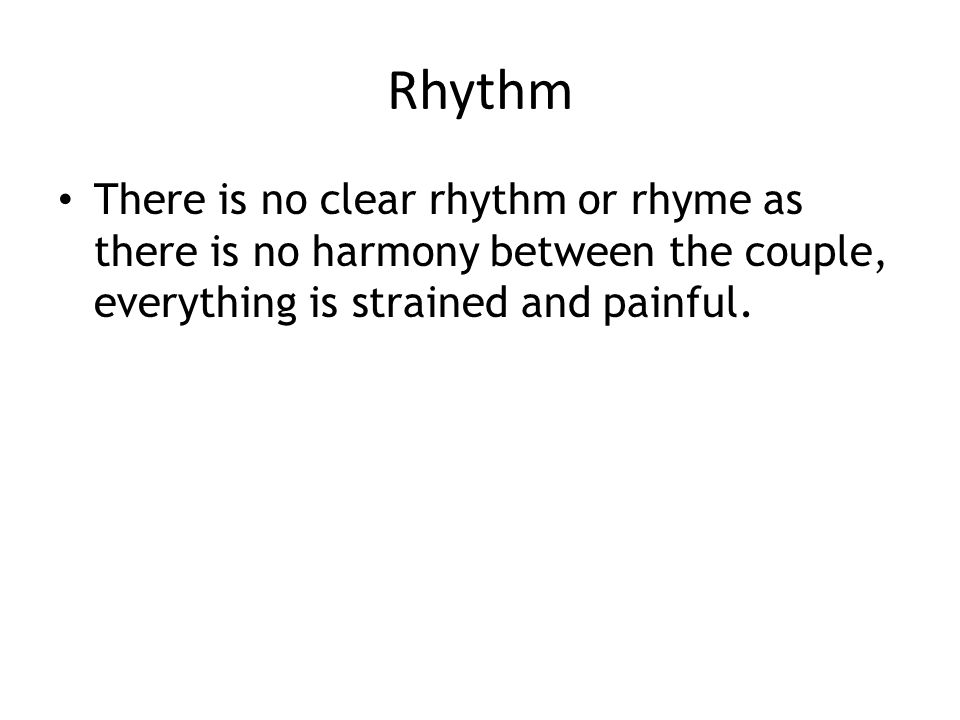Rhythm There is no clear rhythm or rhyme as there is no harmony between the couple, everything is strained and painful.