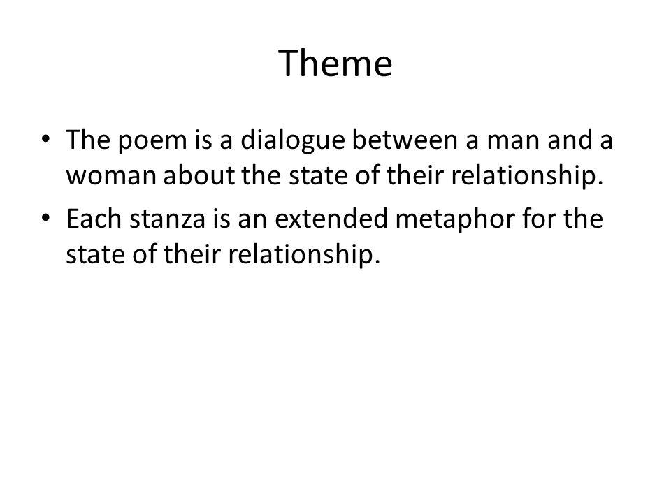 Theme The poem is a dialogue between a man and a woman about the state of their relationship.
