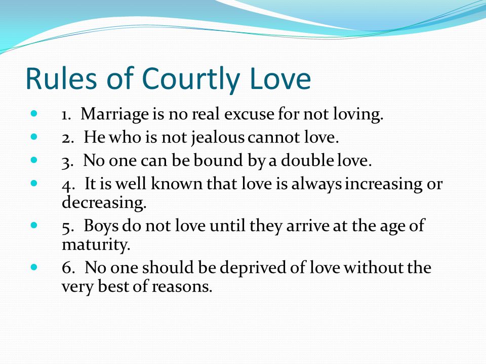 Rules of Courtly Love 1. Marriage is no real excuse for not loving.