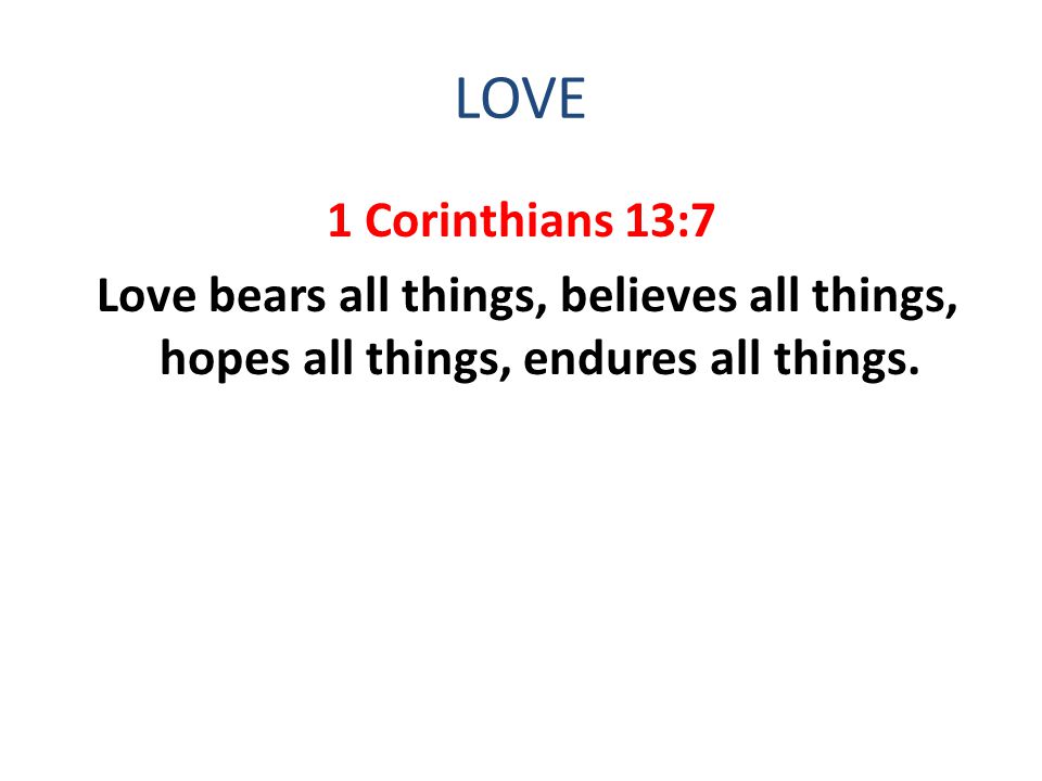 LOVE 1 Corinthians 13:7 Love bears all things, believes all things, hopes all things, endures all things.
