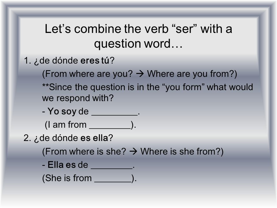 Let’s combine the verb ser with a question word…