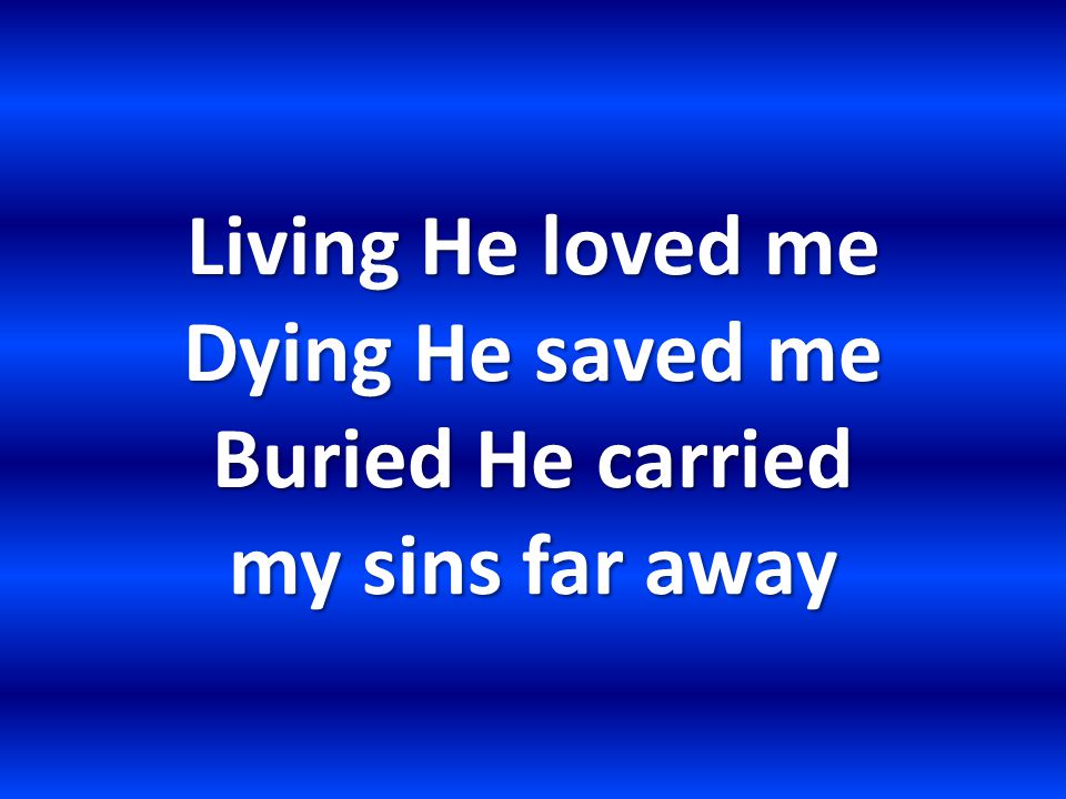 Living He loved me Dying He saved me Buried He carried my sins far away