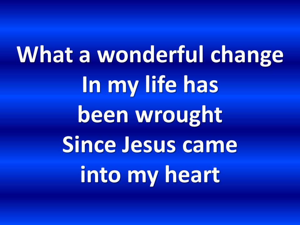 What a wonderful change In my life has been wrought Since Jesus came into my heart