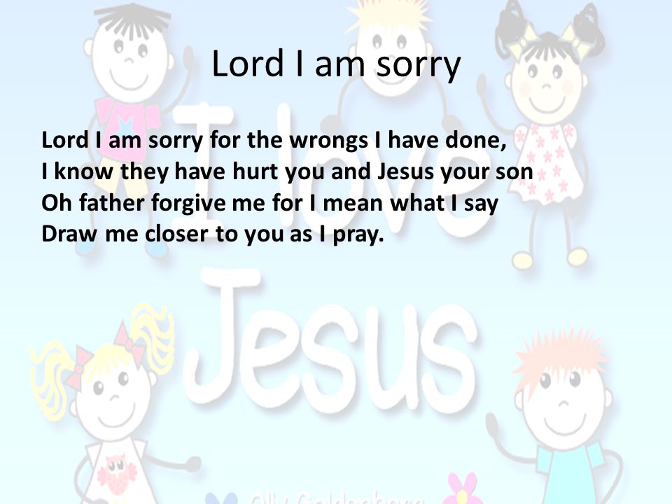 Lord I am sorry Lord I am sorry for the wrongs I have done,