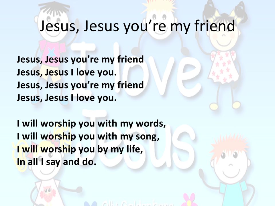 Jesus, Jesus you’re my friend