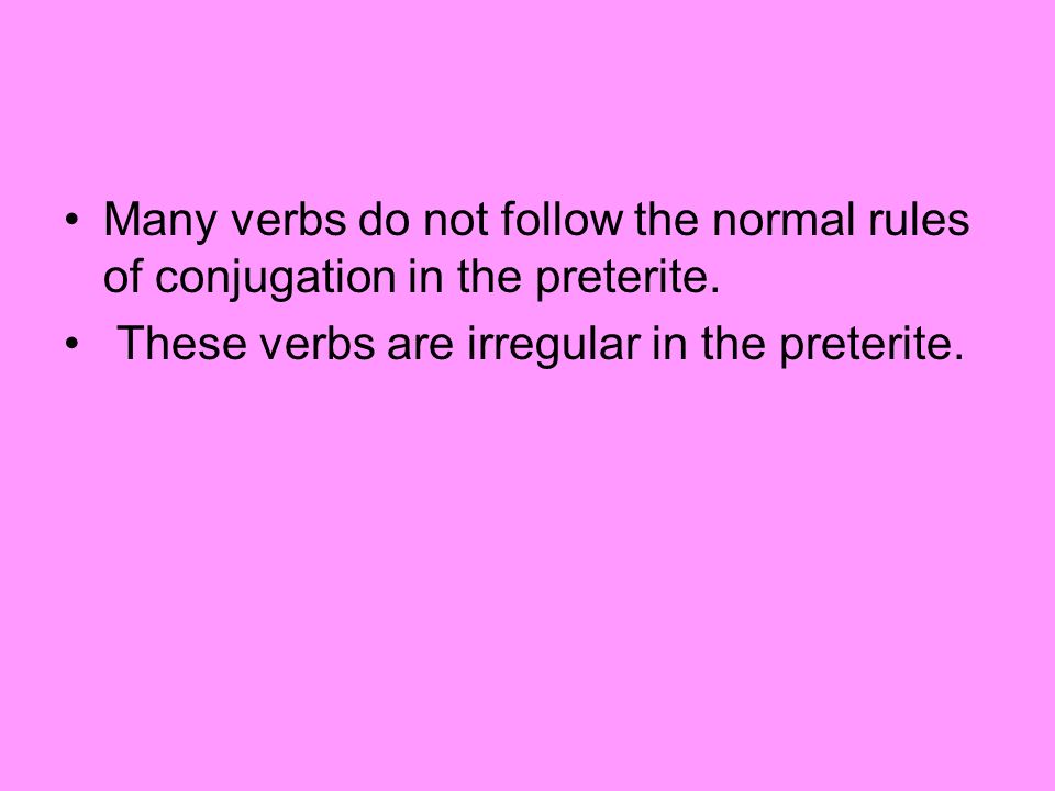 Many verbs do not follow the normal rules of conjugation in the preterite.