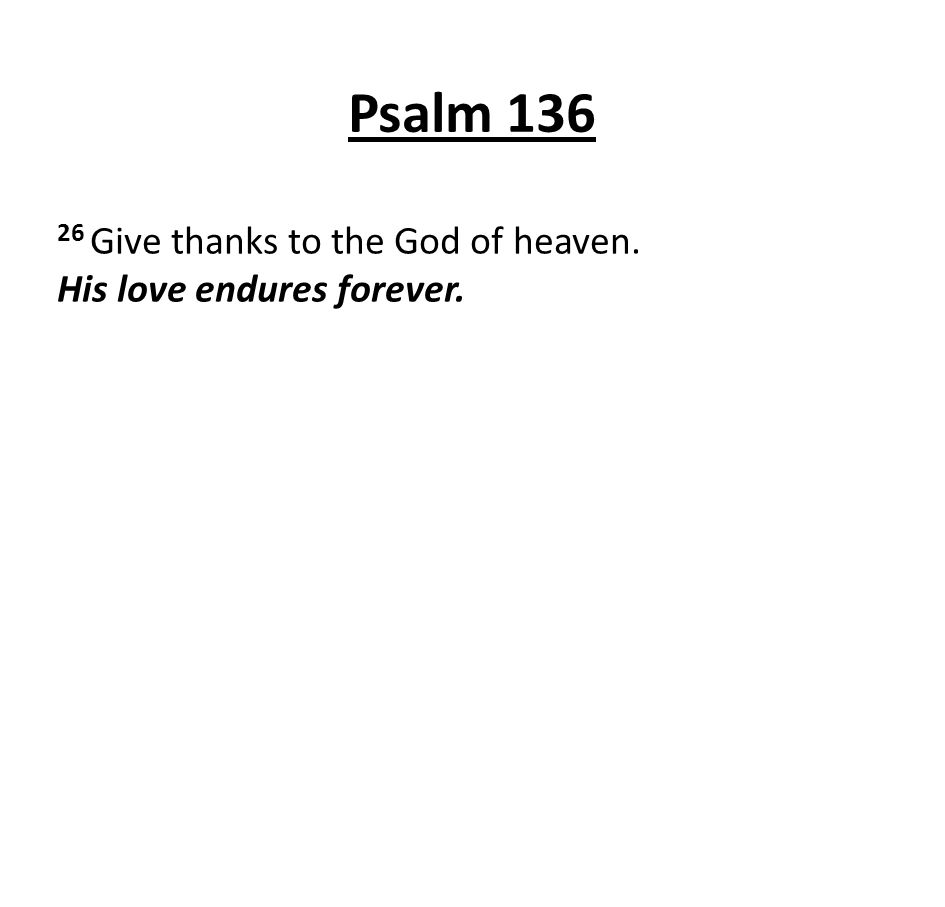 Psalm Give thanks to the God of heaven. His love endures forever.