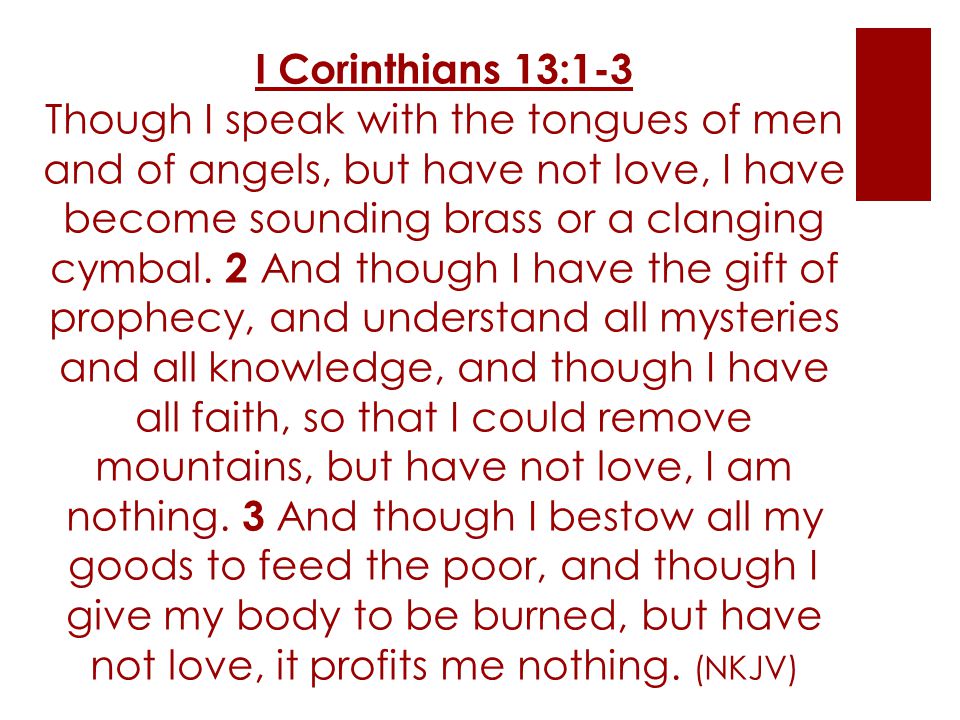 I Corinthians 13:1-3 Though I speak with the tongues of men and of angels, but have not love, I have become sounding brass or a clanging cymbal.