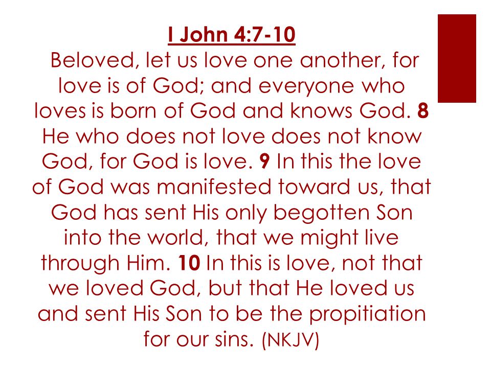 I John 4:7-10 Beloved, let us love one another, for love is of God; and everyone who loves is born of God and knows God.