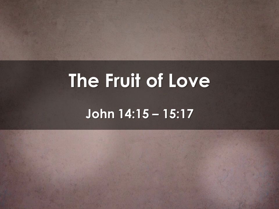 The Fruit of Love John 14:15 – 15:17