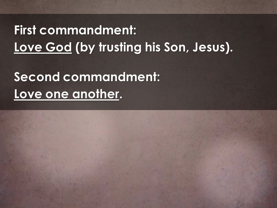 First commandment: Love God (by trusting his Son, Jesus). Second commandment: Love one another.