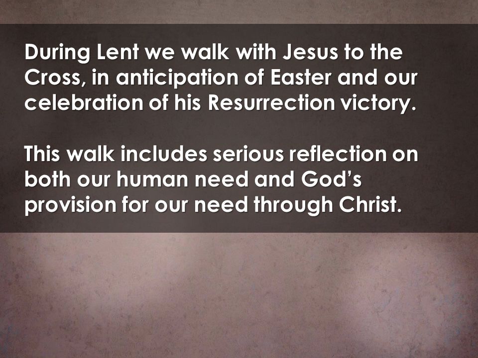 During Lent we walk with Jesus to the Cross, in anticipation of Easter and our celebration of his Resurrection victory.