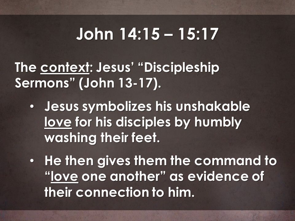 John 14:15 – 15:17 The context: Jesus’ Discipleship Sermons (John 13-17).