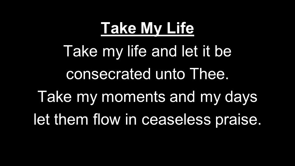 Take my life and let it be consecrated unto Thee.