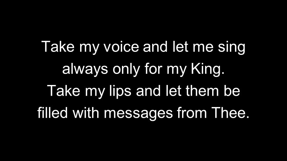 Take my voice and let me sing always only for my King.